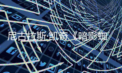 白与本彩色尼古预告拉斯·凯暗影侠蜘蛛正式黑奇发布双版